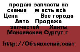 продаю запчасти на скания 143м есть всё › Цена ­ 5 000 - Все города Авто » Продажа запчастей   . Ханты-Мансийский,Сургут г.
